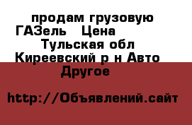 продам грузовую ГАЗель › Цена ­ 35 000 - Тульская обл., Киреевский р-н Авто » Другое   